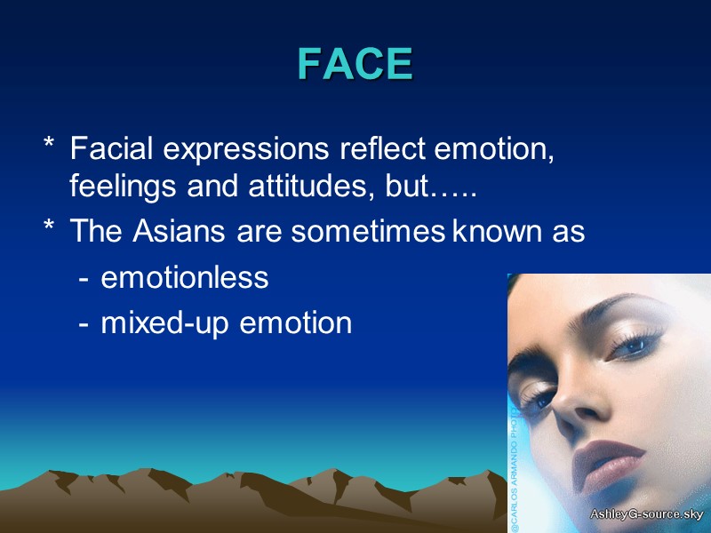 6 FACE Facial expressions reflect emotion, feelings and attitudes, but….. The Asians are sometimes